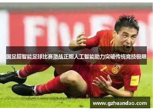 国足超智能足球比赛激战正酣人工智能助力突破传统竞技极限