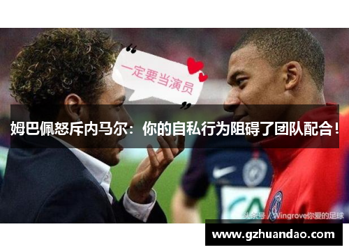 姆巴佩怒斥内马尔：你的自私行为阻碍了团队配合！
