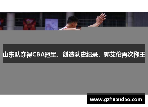 山东队夺得CBA冠军，创造队史纪录，郭艾伦再次称王
