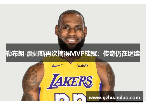 勒布朗-詹姆斯再次摘得MVP桂冠：传奇仍在继续