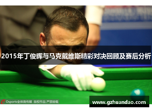 2015年丁俊晖与马克戴维斯精彩对决回顾及赛后分析