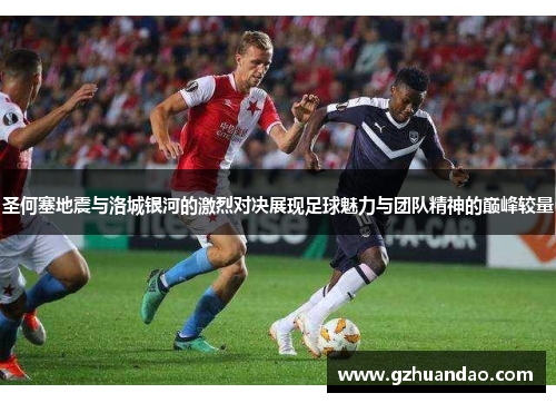 圣何塞地震与洛城银河的激烈对决展现足球魅力与团队精神的巅峰较量
