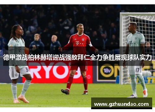 德甲激战柏林赫塔迎战强敌拜仁全力争胜展现球队实力