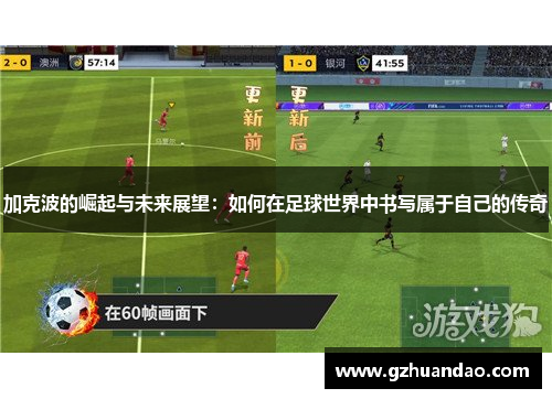 加克波的崛起与未来展望：如何在足球世界中书写属于自己的传奇
