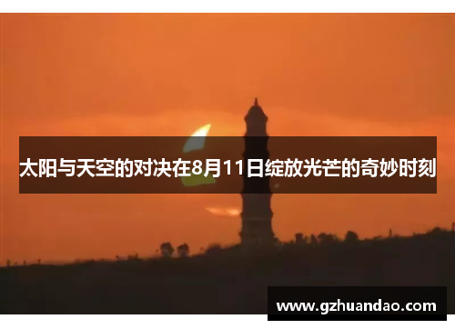 太阳与天空的对决在8月11日绽放光芒的奇妙时刻
