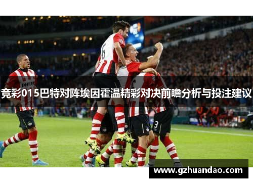 竞彩015巴特对阵埃因霍温精彩对决前瞻分析与投注建议